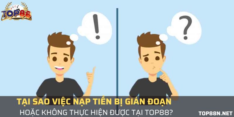 Câu hỏi thường gặp - Vì sao nạp tiền tại Top88 bị gián đoạn?