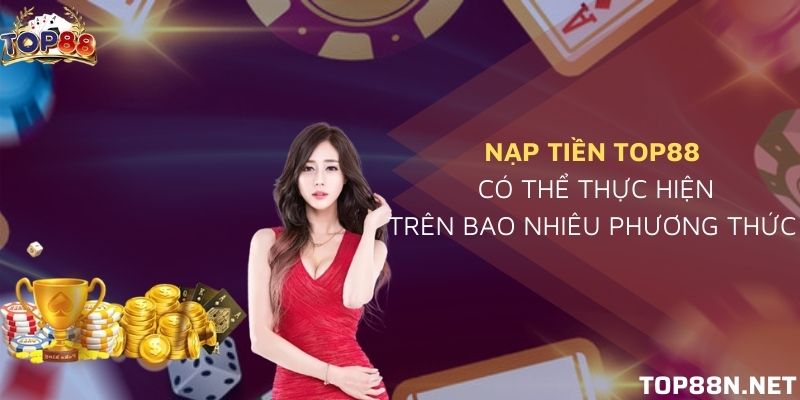 Tổng hợp các phương thức nạp tiền Top88 cơ bản nhất hiện nay