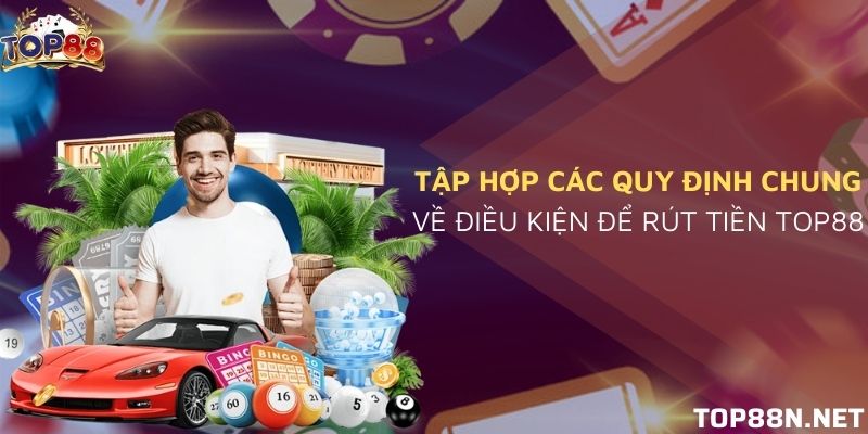 Điều kiện rút tiền Top88