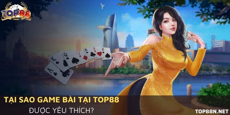 Tại sao game bài tại Top88 được yêu thích