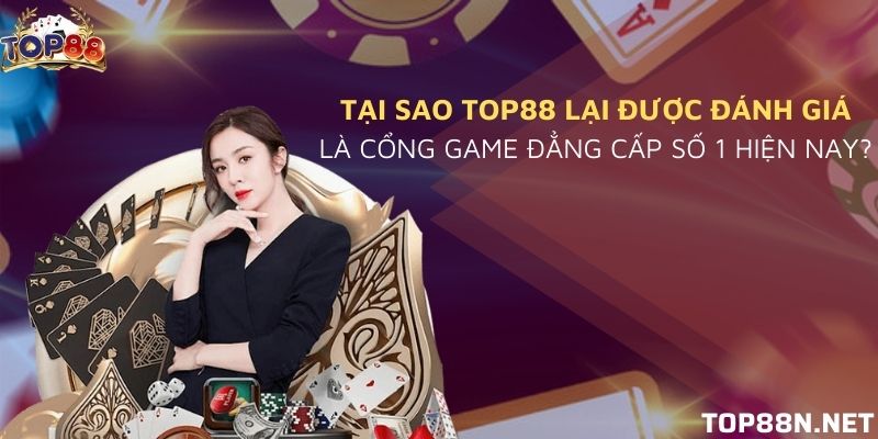 Lý do Top88 được ưa chuộng đến thế